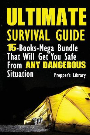 Ultimate Survival Guide: 15-Books-Mega Bundle That Will Get You Safe From Any Dangerous Situation: (Prepper's Guide, Survival Guide, Emergency) by Prepper's Library 9781548675608