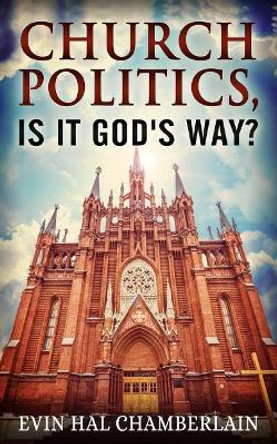 Church Politics, Is It God's Way? by Evin Hal Chamberlain 9781548818258