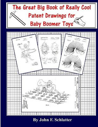 The Great Big Book of Really Cool Patent Drawings for Baby Boomer Toys by John F Schlatter 9781548932732