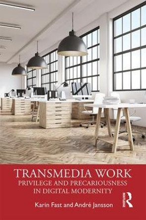 Transmedia Work: Privilege and Precariousness in Digital Modernity Karin Fast (Karlstad University, Sweden) 9781138301139