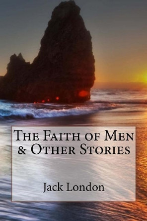 The Faith of Men & Other Stories Jack London by Paula Benitez 9781545222010