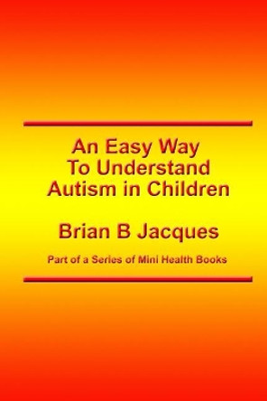 An Easy Way to Understand Autism in Children by Brian B Jacques 9781546776826