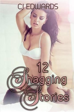 12 Shagging Stories: Erotic Short Stories by C J Edwards 9781507685143