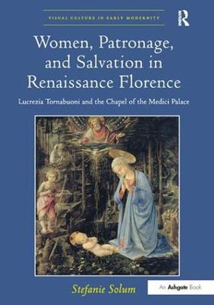 Women, Patronage, and Salvation in Renaissance Florence: Lucrezia Tornabuoni and the Chapel of the Medici Palace by Stefanie Solum