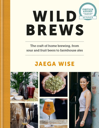 Wild Brews: The craft of home brewing, from sour and fruit beers to farmhouse ales: WINNER OF THE FORTNUM & MASON DEBUT DRINK BOOK AWARD Jaega Wise 9780857837813