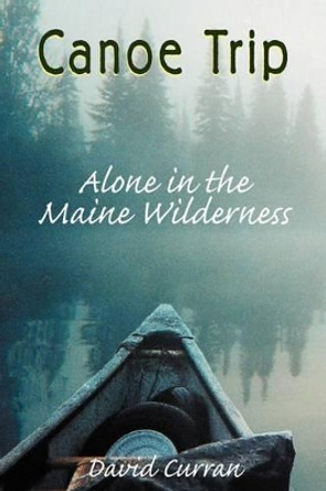 Canoe Trip: Alone in the Maine Wilderness by David Curran 9781555716738