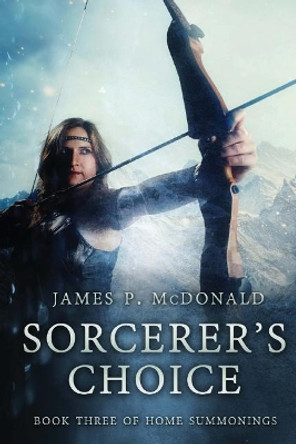 Sorcerer's Choice: Book Three of Home Summonings by James P McDonald 9781546700616