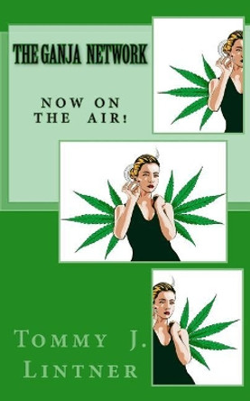 The Ganja Network: Now On The Air! by Tommy J Lintner 9781545103845