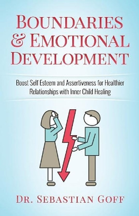 Boundaries & Emotional Development: Boost Self-Esteem & Assertiveness for Healthier Relationships with Inner Child Healing by Sebastian Goff 9781545114162