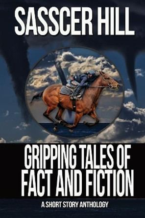 Gripping Tales of Fact and Fiction: A Short Story Anthology by Sasscer Hill 9781546832416