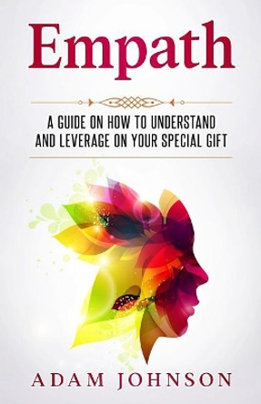 Empath: A Guide on How to Understand and Leverage Your Special Gift by Adam Johnson 9781545116432