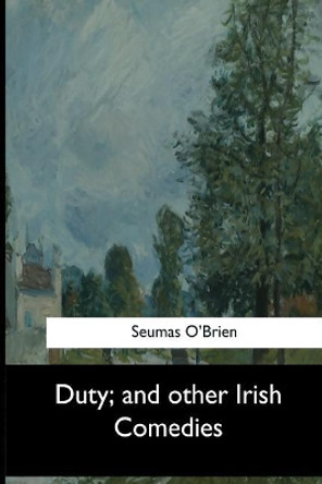 Duty, and Other Irish Comedies by Seumas O'Brien 9781546904304