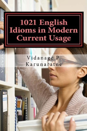 1021 English Idioms in Modern Current Usage by Prof Vidanage P Karunaratne 9781546942771