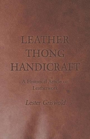 Leather Thong Handicraft - A Historical Article on Leatherwork by Lester Griswold 9781447425038