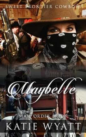 Mail Order Bride: Maybelle: Clean Historical Western Romance by MS Katie Wyatt 9781540553157