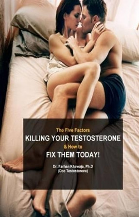 The Five Factors Killing Your Testosterone and How to Fix Them Today: Boost Testosterone Naturally by Doc Testosterone 9781540692412