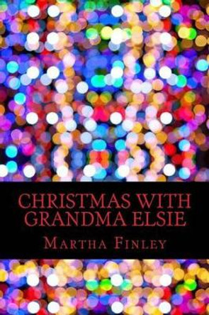 Christmas with Grandma Elsie by Martha Finley 9781540639004