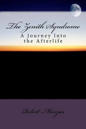 The Zenith Syndrome: A Journey Into the Afterlife by Robert Menzies 9781540684066