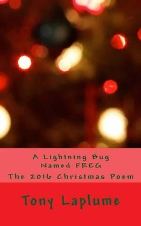 A Lightning Bug Named FREG: The 2016 Christmas Poem by Tony Laplume 9781540734419