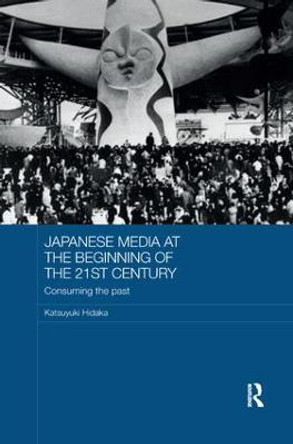 Japanese Media at the Beginning of the 21st Century: Consuming the Past by Katsuyuki Hidaka