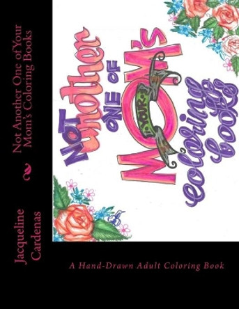 Not Another One of Your Mom's Coloring Books: Hand Drawn Adult Coloring Book by Jacqueline Cardenas 9781540768124