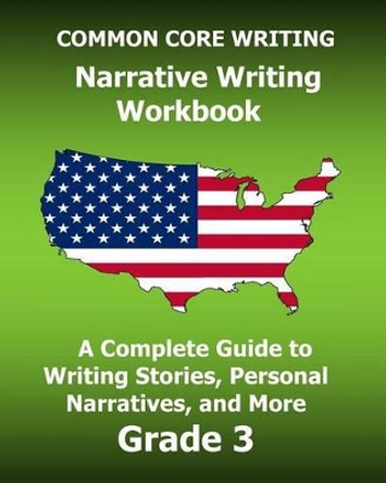 Common Core Writing Narrative Writing Workbook: A Complete Guide to Writing Stories, Personal Narratives, and More Grade 3 by Test Master Press Common Core 9781541082243