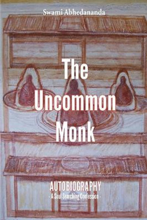 The Uncommon Monk: Autobiography - A Soul Searching Confession - by Swami Abhedananda 9781540734143
