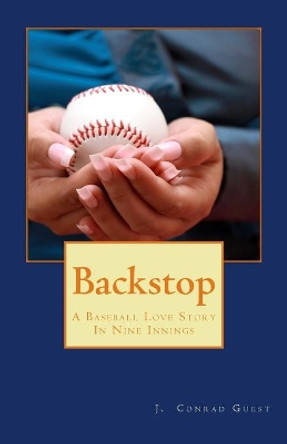 Backstop: A Baseball Love Story In Nine Innings by J Conrad Guest 9781540755001