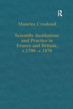 Scientific Institutions and Practice in France and Britain, c.1700-c.1870 by Maurice Crosland