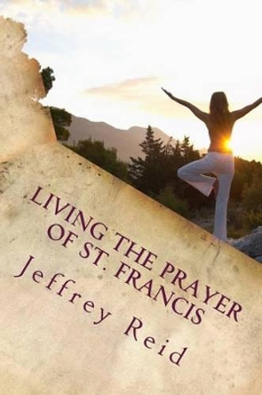 Living the Prayer of St. Francis by Jeffrey L Reid 9781540897657