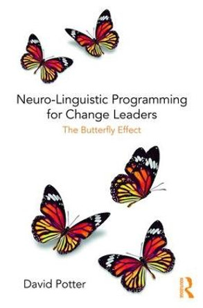 Neuro-Linguistic Programming for Change Leaders: The Butterfly Effect by David Potter