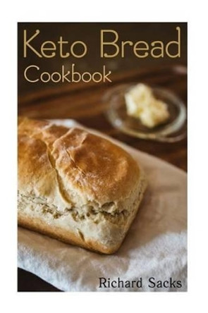 Keto Bread Cookbook: (Low Carbohydrate, High Protein, Low Carbohydrate Foods, Low Carb, Low Carb Cookbook, Low Carb Recipes) by Richard Sacks 9781541294851