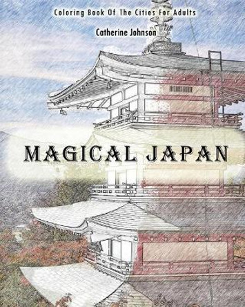 Magical Japan: Coloring Book of The Cities For Adults by Catherine Johnson 9781540827241