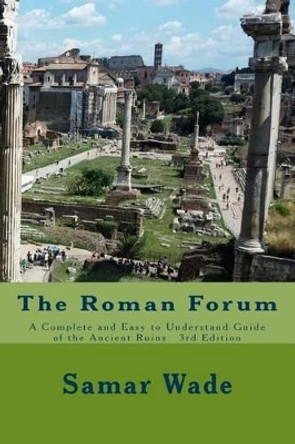 The Roman Forum: A Complete and Easy to Understand Guide of the Ancient Ruins 3rd Edition by Samar Wade 9781541192478