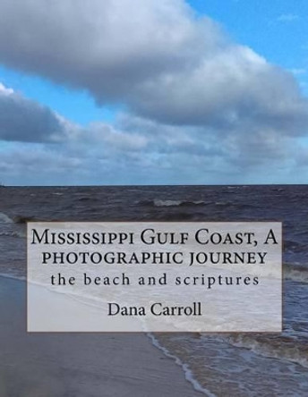 Mississippi Gulf Coast, a Photographic Journey: The Beach and Scriptures by Dana M Carroll 9781541206816