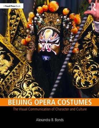 Beijing Opera Costumes: The Visual Communication of Character and Culture by Alexandra B Bonds