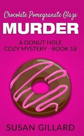 Chocolate Pomegranate Glaze Murder: A Donut Hole Cozy Mystery - Book 18 by Susan Gillard 9781537546681
