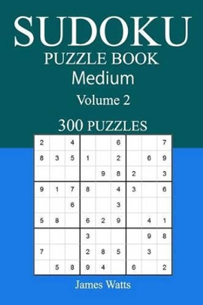 300 Medium Sudoku Puzzle Book: Volume 2 by James Watts 9781542476577