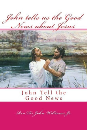 John tells us the Good News about Jesus: John Tell the Good News by John Williams Jr 9781545199053