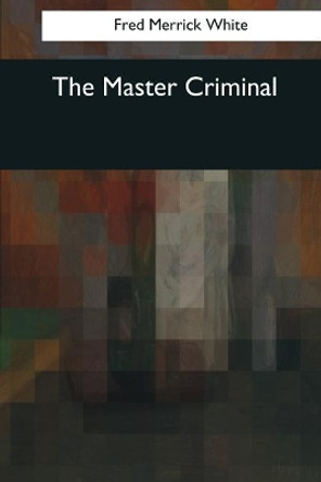 The Master Criminal by Fred Merrick White 9781545064085