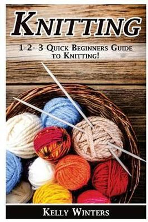 Knitting: 1-2-3 Quick Beginner's Guide to Knitting! by Kelly Winters 9781542582902