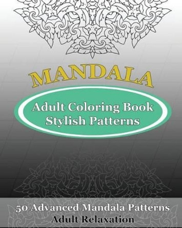 Adult Coloring Book Stylish Patterns: 50 Advanced Mandala Patterns by Orville Kyle 9781542639736