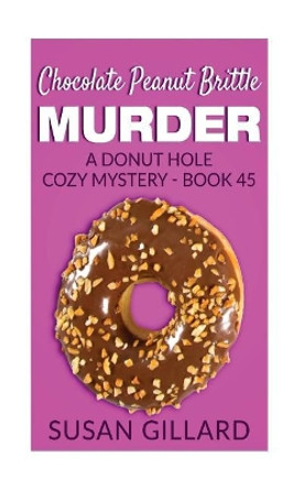 Chocolate Peanut Brittle Murder: A Donut Hole Cozy Mystery - Book 45 by Susan Gillard 9781545080313