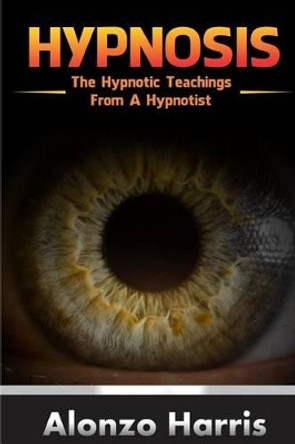 Hypnosis: The Hypnotic Teachings from a Hypnotist by Alonzo Harris 9781542690386