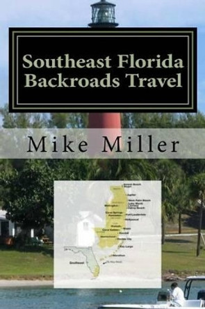 Southeast Florida Backroads Travel: Day Trips Off The Beaten Path by Mike Miller 9781542698108