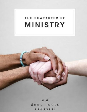 The Character of Ministry by Deep Roots Bible Studies 9781542716543