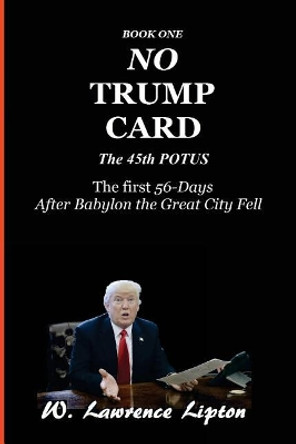 No Trump Card: The First Fifty-Six Days After Babylon the Great City Fell by W Lawrence Lipton 9781545260845