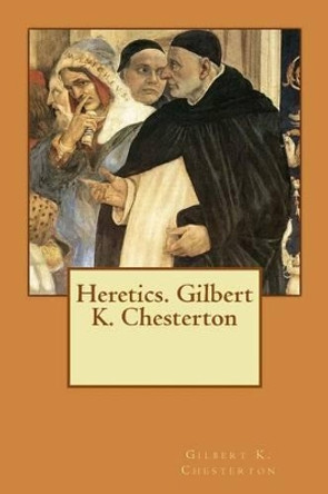 Heretics. Gilbert K. Chesterton by Gilbert K Chesterton 9781542777728