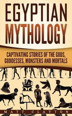 Egyptian Mythology: Captivating Stories of the Gods, Goddesses, Monsters and Mortals by Matt Clayton 9781542783118