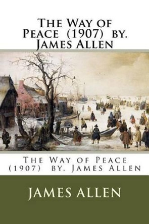 The Way of Peace (1907) by. James Allen by James Allen 9781542795999